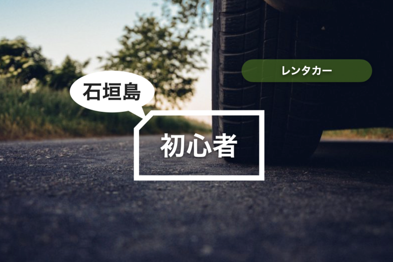 【石垣島】レンタカー初心者でも大丈夫？おすすめ車種・プラン