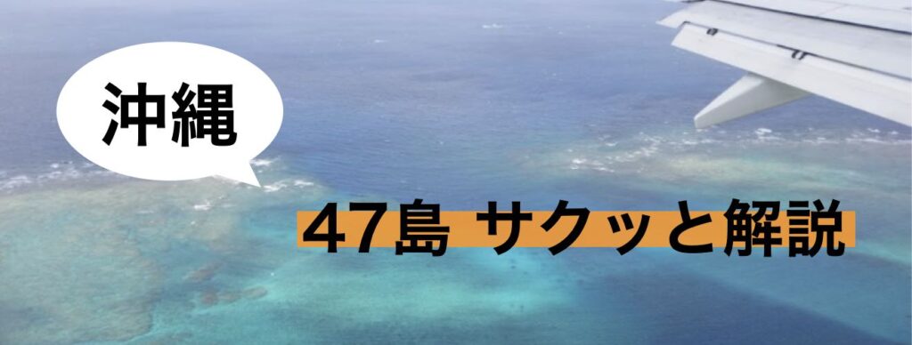 沖縄 47島 サクッと解説